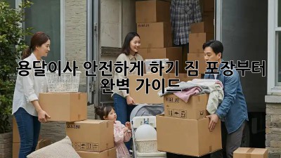 용달이사 안전하게 하기: 짐 포장부터 완벽 가이드
