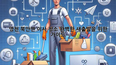 영천 북안면 이사 청소: 완벽한 새출발을 위한 가이드