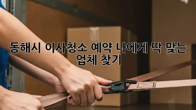 동해시 이사청소 예약: 나에게 딱 맞는 업체 찾기!