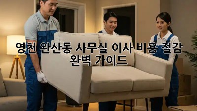영천 완산동 사무실 이사? 비용 절감 완벽 가이드!